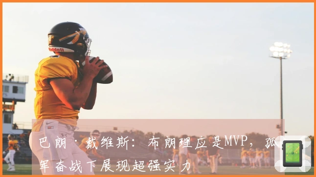 巴朗·戴维斯：布朗理应是MVP，孤军奋战下展现超强实力