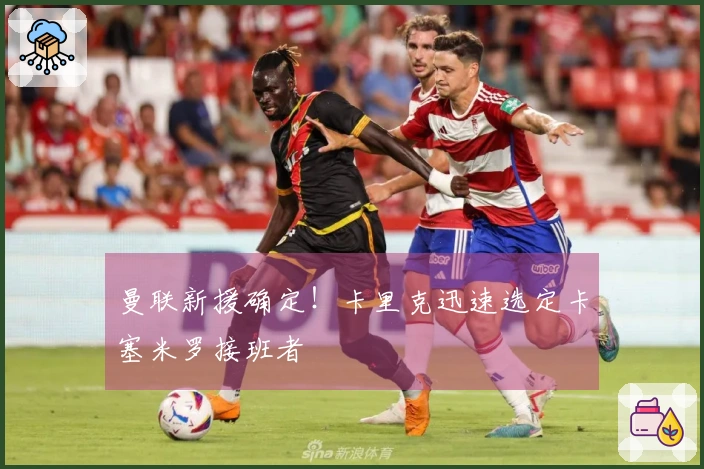 曼联新援确定！卡里克迅速选定卡塞米罗接班者